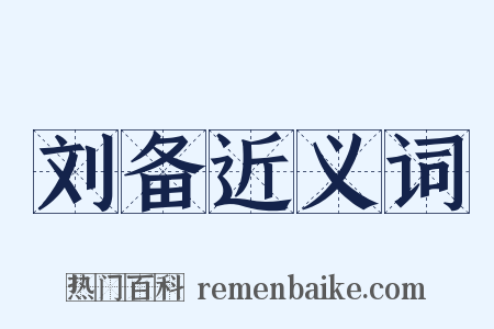 刘备近义词是什么意思的图片